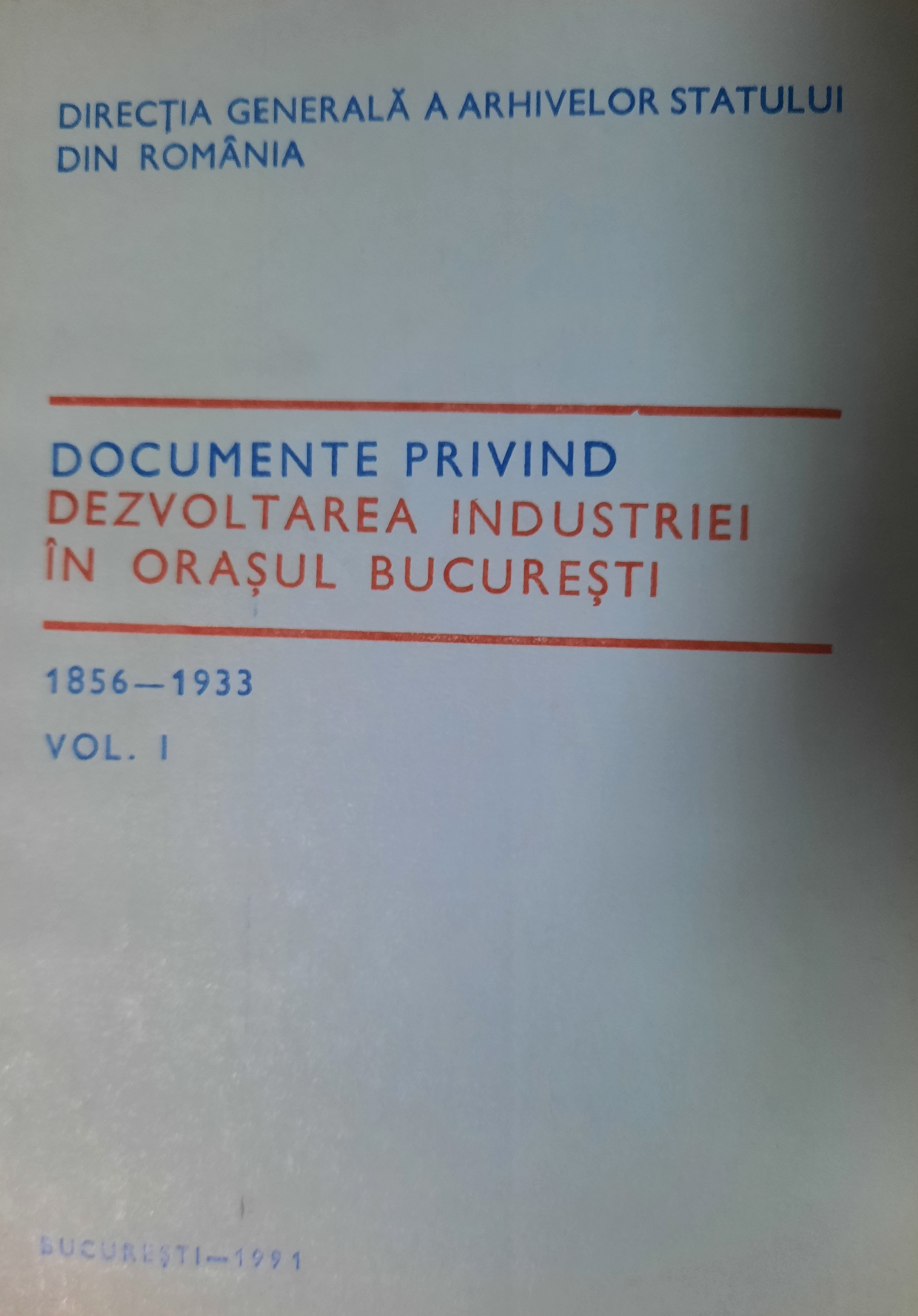 DOCUMENTE PRIVIND DEZVOLTAREA INDUSTRIEI ÎN ORAȘUL BUCUREȘTI 1856-1933 VOL. 1