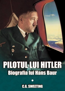 Pilotul lui Hitler. Biografia lui Hans Baur